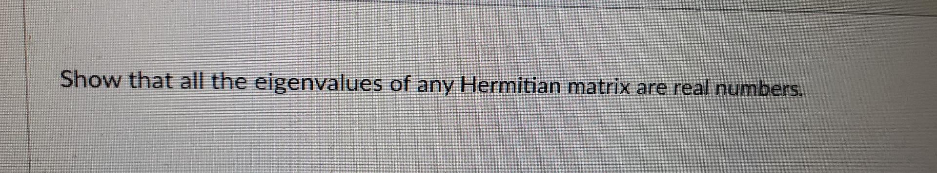 Solved Show That All The Eigenvalues Of Any Hermitian Matrix | Chegg.com
