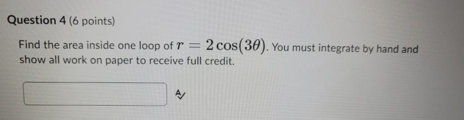 Solved Question 4 (6 points) Find the area inside one loop | Chegg.com