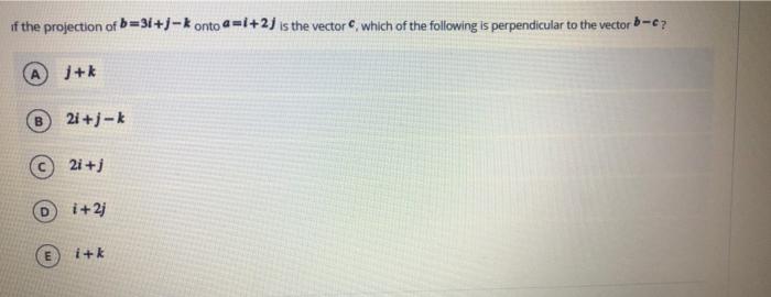 if the projection of b=3i+j-konto a=i+2) is the vector, which of the following is perpendicular to the vector -?
j+k
B 2i+j-k