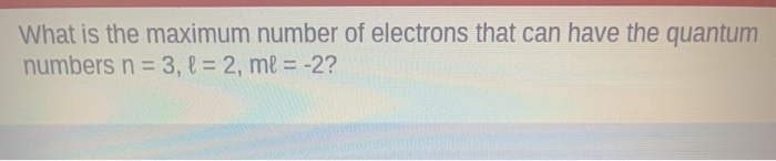 maximum number of electrons in n 3 l 2 ml =- 1