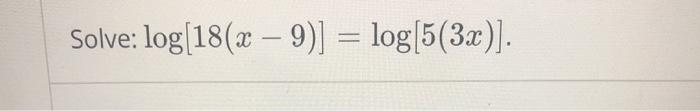 Solved Solve: log[18(x – 9)] = log(5(3x)]. | Chegg.com