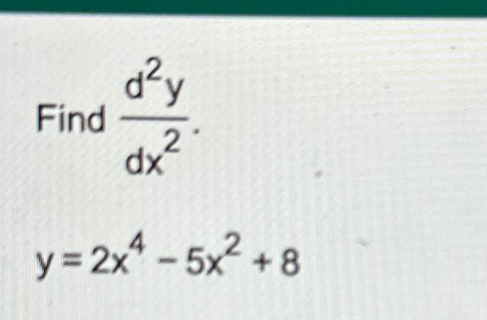 Solved Find d2ydx2y=2x4-5x2+8 | Chegg.com