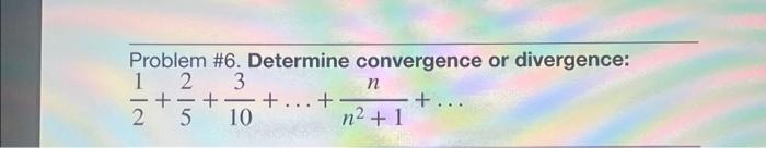 Solved Problem \#6. Determine convergence or divergence: | Chegg.com