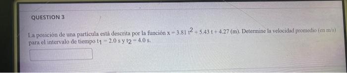 La posición de una particula está descrita por la función \( x-3.81 t^{2}+5.43 t+4.27(m) \). Determine la velocidad promedio