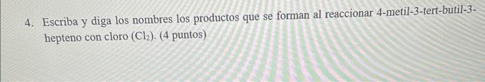 4. Escriba y diga los nombres los productos que se forman al reaccionar 4-metil-3-tert-butil-3hepteno con cloro \( \left(\mat