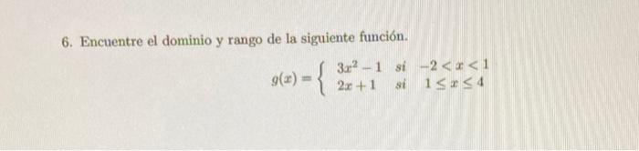 6. Encuentre el dominio y rango de la siguiente función. \[ g(x)=\left\{\begin{array}{llc} 3 x^{2}-1 & \text { si } & -2<x<1