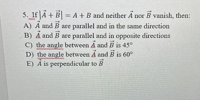 Solved 5. If ∣A+B∣=A+B And Neither A Nor B Vanish, Then: A) | Chegg.com