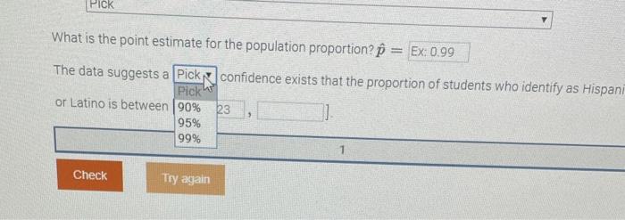 What is the point estimate for the population proportion? \( \hat{p}= \)
The data suggests a Pick, confidence exists that the