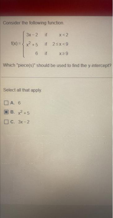 Consider the following function. \[ f(x)=\left\{\begin{array}{rrr} 3 x-2 & \text { if } & x<2 \\ x^{2}+5 & \text { if } & 2 \