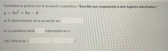 Considere la gráfica con la ecuación cuadrática. Escriba sus respuestas a dos lugares decimales. \[ y=8 x^{2}+8 x-8 \] a) E