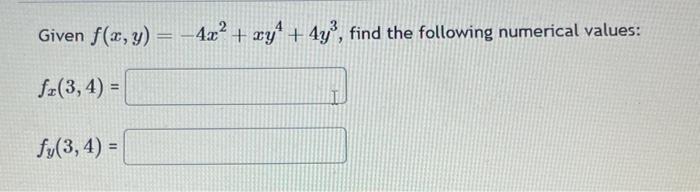 Given \( f(x, y)=-4 x^{2}+x y^{4}+4 y^{3} \), find the following numerical values: \[ f_{x}(3,4)= \] \[ f_{y}(3,4)= \]