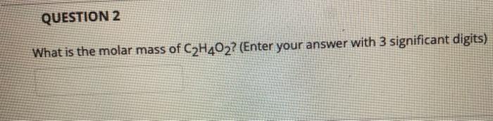 Solved QUESTION 2 What is the molar mass of C2H402? (Enter | Chegg.com
