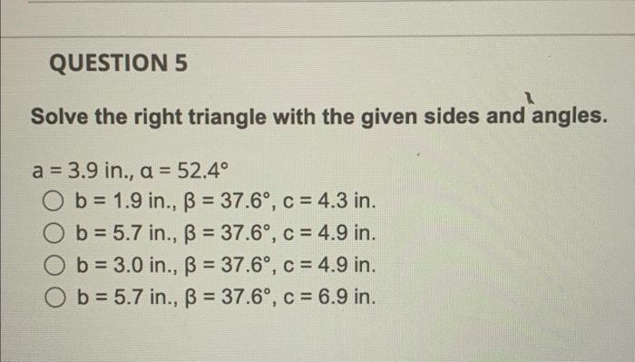 Solve the right triangle with the given sides and angles.
\[
\begin{array}{l}
a=3.9 \text { in., } a=52.4^{\circ} \\
b=1.9 \t