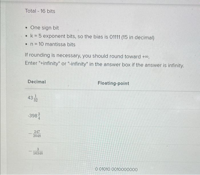 - One sign bit
- \( k=5 \) exponent bits, so the bias is 01111 (15 in decimal)
- \( n=10 \) mantissa bits
If rounding is nece