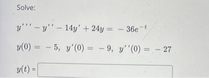 Solve: y - Y – 14y + 24y = 36e -t y(0) = -5, y(0) = -9, y(0) = – 27 g(t) =