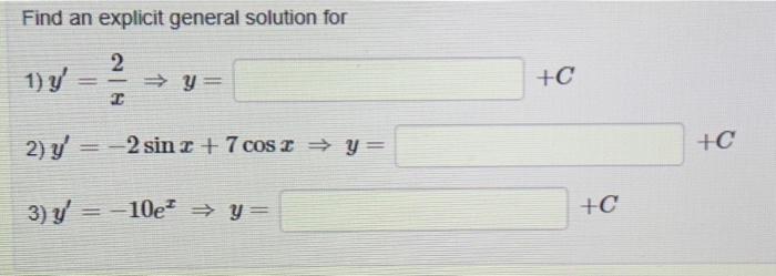 Find an explicit general solution for 1) \( y^{\prime}=\frac{2}{x} \Rightarrow y= \) \( +C \) 2) \( y^{\prime}=-2 \sin x+7 \c