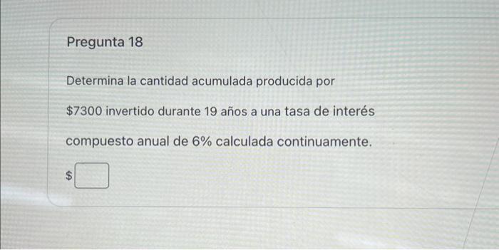 Determina la cantidad acumulada producida por \( \$ 7300 \) invertido durante 19 años a una tasa de interés compuesto anual d