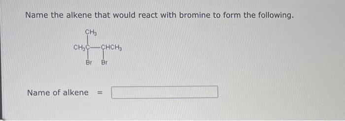 Name the alkene that would react with bromine to form the following.