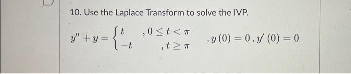 10. Use the Laplace Transform to solve the IVP. \[ y^{\prime \prime}+y=\left\{\begin{array}{lr} t & , 0 \leq t<\pi \\ -t & ,