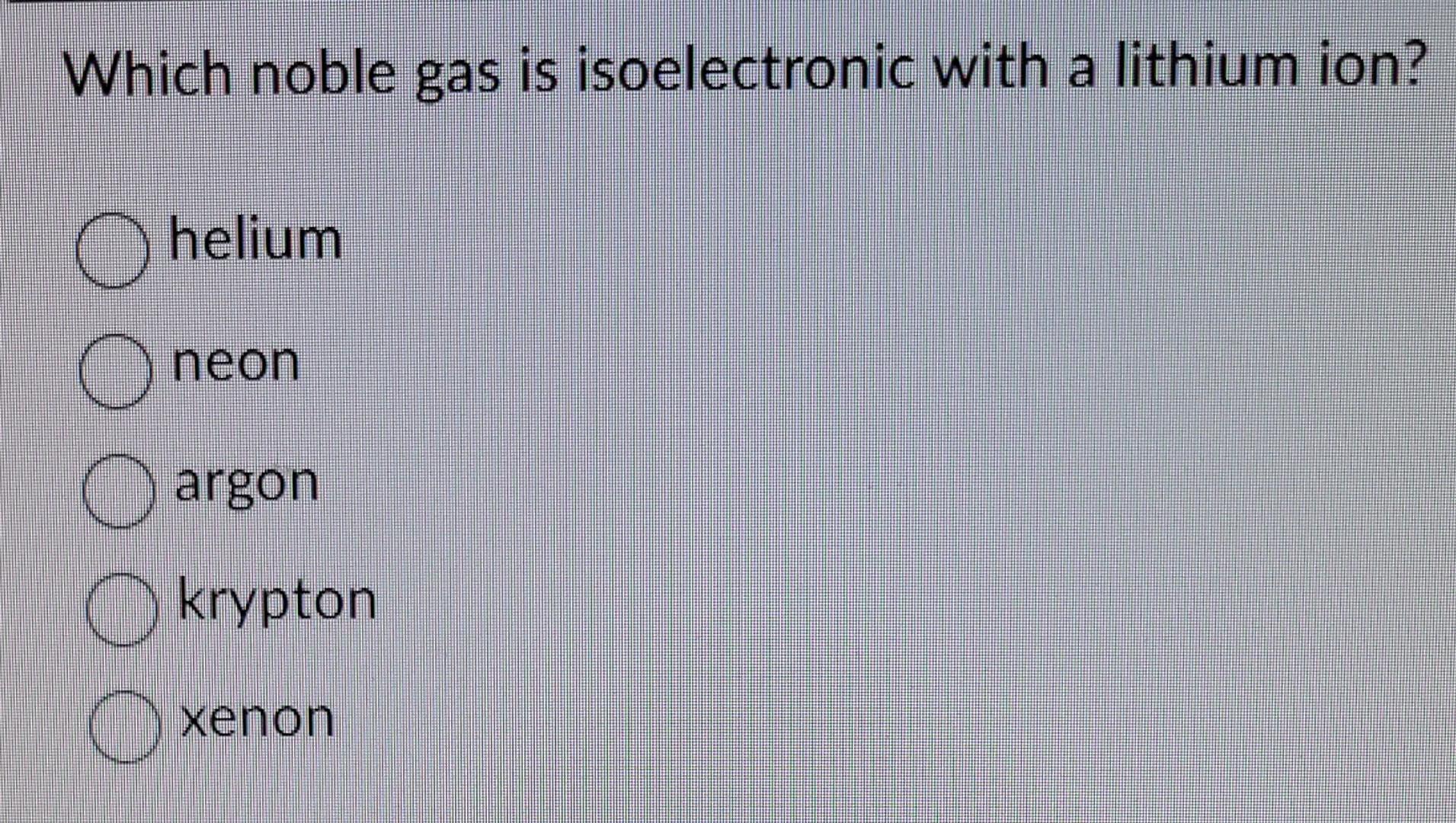 Solved Which noble gas is isoelectronic with a lithium ion?