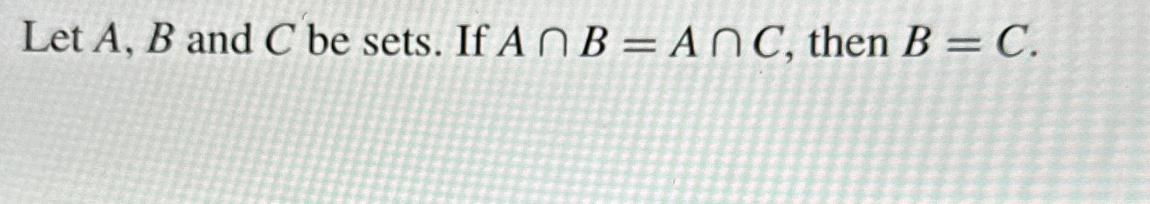 Solved Let A,B ﻿and C ﻿be Sets. If A∩B=A∩C, ﻿then B=C. | Chegg.com