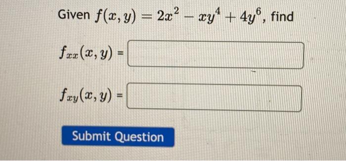 Given \( f(x, y)=2 x^{2}-x y^{4}+4 y^{6} \) \[ \begin{array}{l} f_{x x}(x, y)= \\ f_{x y}(x, y)= \end{array} \]