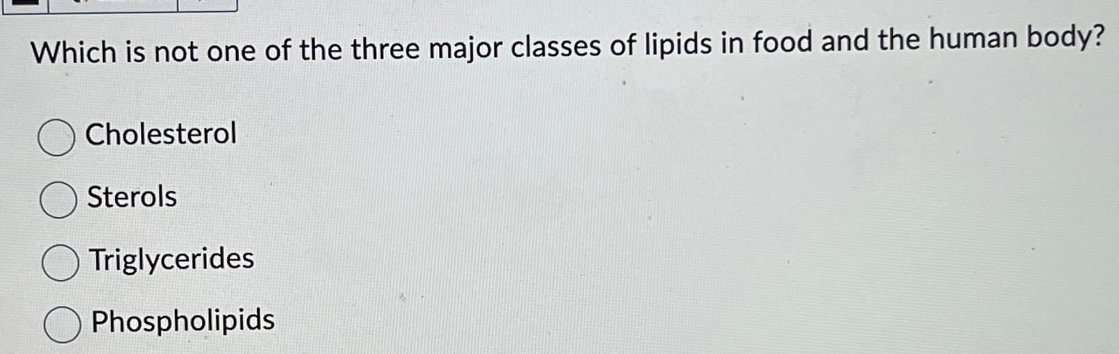 Solved Which is not one of the three major classes of lipids