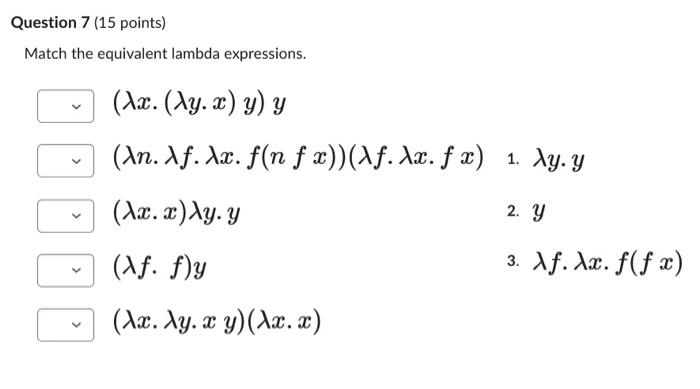 Question 7 (15 points) Match the equivalent lambda expressions. \( (\lambda x .(\lambda y . x) y) y \) \( (\lambda n . \lambd