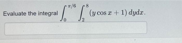 Evaluate the integral \( \int_{0}^{\pi / 6} \int_{2}^{8}(y \cos x+1) d y d x \)