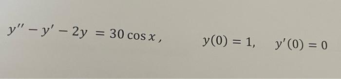 y – y - 2y = 30 cos x , - y(0) = 1, y(0) = 0 -