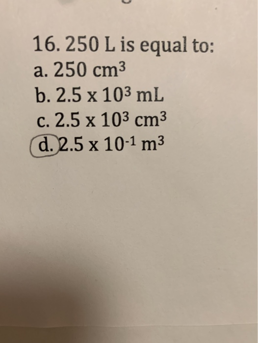 Solved 16 250 L Is Equal To A 250 Cm3 B 2 5 X 103 Ml C Chegg Com