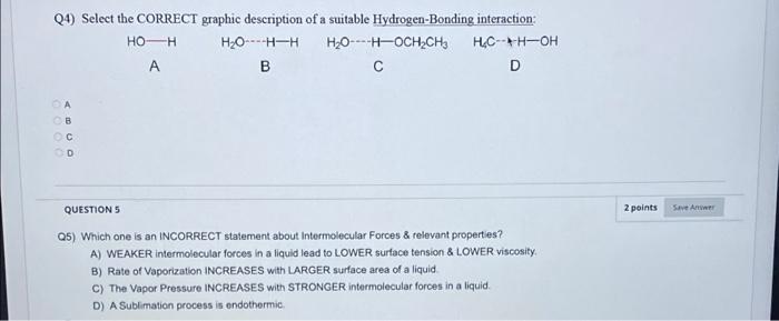 Q4) Select the CORRECT graphic description of a suitable Hydrogen-Bonding interaction:
QUESTION 5
Q5) Which one is an INCORRE
