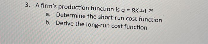 Solved - 3. A firm's production function is q = 8K.25L.75 a. | Chegg.com