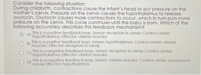 Consider the following situation: During childbirth, contractions cause the infants head to put pressure on the mothers cer