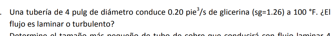 Una tubería de 4 pulg de diámetro conduce \( 0.20 \mathrm{pie}^{3} / \mathrm{s} \) de glicerina \( (\mathrm{sg}=1.26) \) a \(