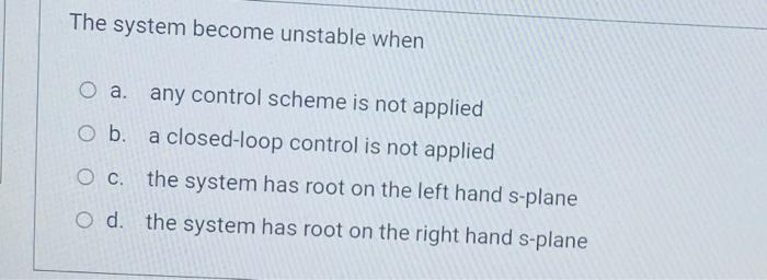 Solved The system become unstable when Оа. any control | Chegg.com