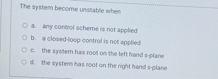 Solved The system become unstable when Оа. any control | Chegg.com