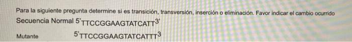 Para la siguiente pregunta determine si es transición, transversion, inserción o eliminación. Favor indicar el cambio ocurrid