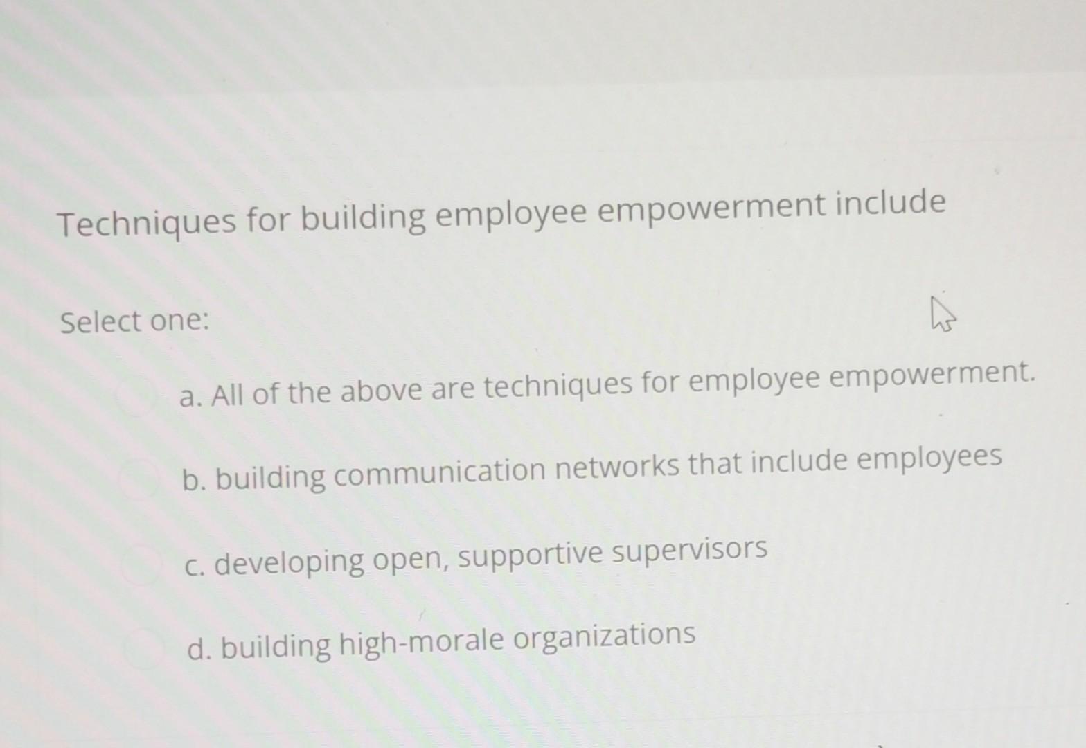 Solved Techniques For Building Employee Empowerment Include | Chegg.com