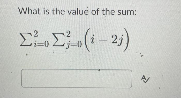 Solved What is the value of the sum: ∑i=02∑j=02(i−2j) | Chegg.com