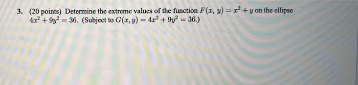 3. (20 points) Determine the extreme values of the function \( F(x, y)=x^{2}+y \) on the ellipse \( 4 x^{2}+9 y^{2}=36 \). (S