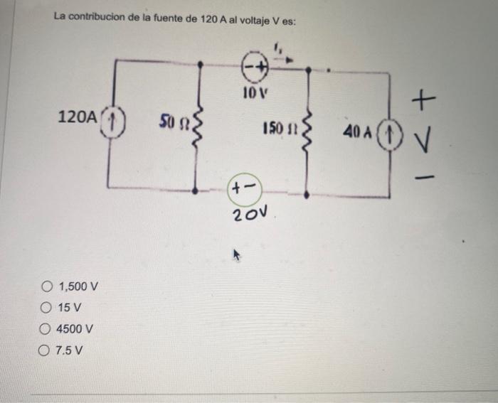 La contribucion de la fuente de \( 120 \mathrm{~A} \) al voltaje \( \mathrm{V} \) es: \( 1,500 \mathrm{~V} \) \( 15 \mathrm{~