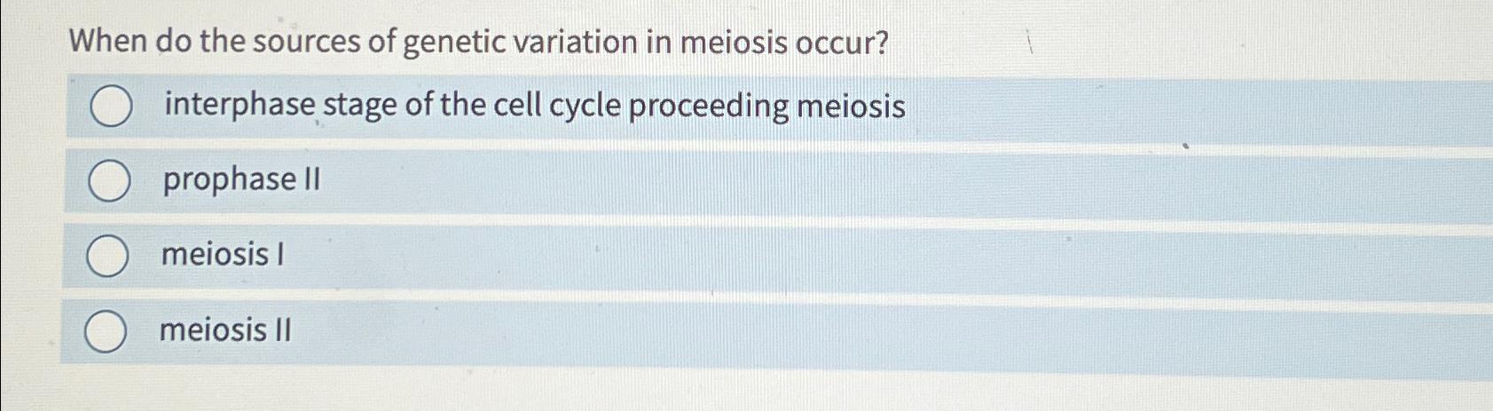 Solved When do the sources of genetic variation in meiosis | Chegg.com