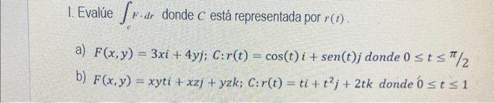 I. Evalúe \( \int F \cdot d r \) donde \( C \) está representada por \( r(t) \). a) \( F(x, y)=3 x i+4 y j ; C: r(t)=\cos (t)