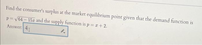 Find the consumers surplus at the market equilibrium point given that the demand function is
p=?64-152 and the supply functi