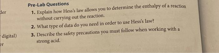 Pre-Lab Questions
1. Explain how Hesss law allows you to determine the enthalpy of a reaction without carrying out the react