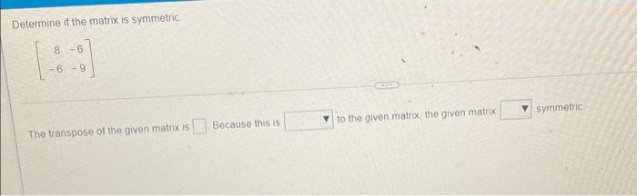 Solved Determine if the matrix is symmetric 8-6 -6-9 | Chegg.com