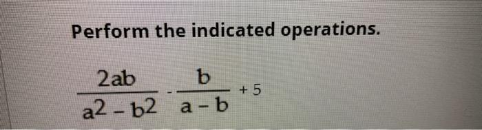 Solved Perform the indicated operations. a2−b22ab−a−bb+5 | Chegg.com