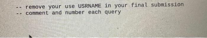 - remove your use USRNAME in your final submission
-. comment and number each query