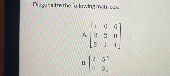 Solved Diagonalize the following matrices. A. ⎣⎡122021004⎦⎤ | Chegg.com